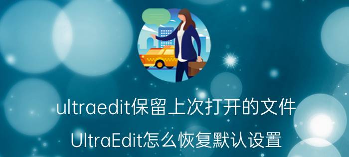 ultraedit保留上次打开的文件 UltraEdit怎么恢复默认设置？